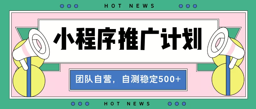 【小程序推广计划】全自动裂变，自测收益稳定在500-2000+-创享联盟-猴哥资源发布站