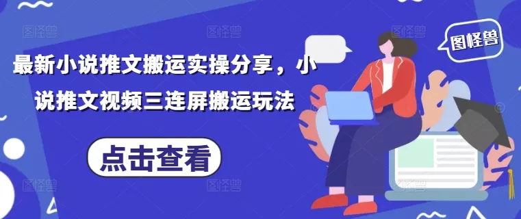 最新小说推文搬运实操分享,小说推文视频三连屏搬运玩法-创享联盟-猴哥资源发布站