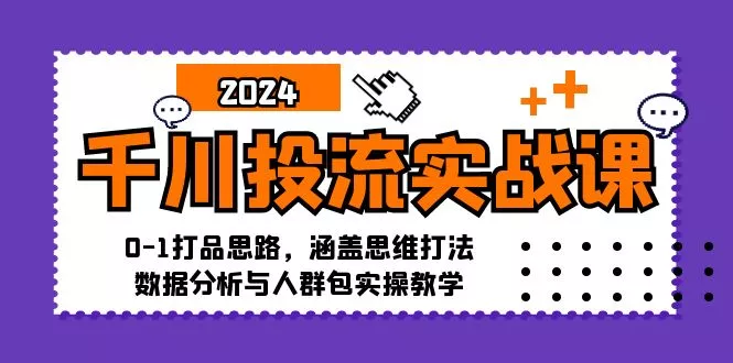 千川投流实战课：0-1打品思路，涵盖思维打法、数据分析与人群包实操教学-创享联盟-猴哥资源发布站