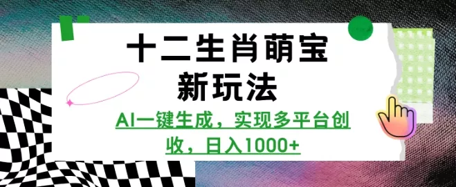 十二生肖萌宝新玩法,AI一键生成,实现多平台创收,日入多张-创享联盟-猴哥资源发布站