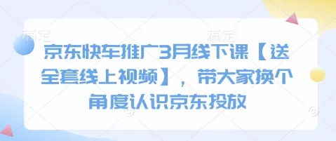 京东快车推广3月线下课【送全套线上视频】，带大家换个角度认识京东投放-创享联盟-猴哥资源发布站