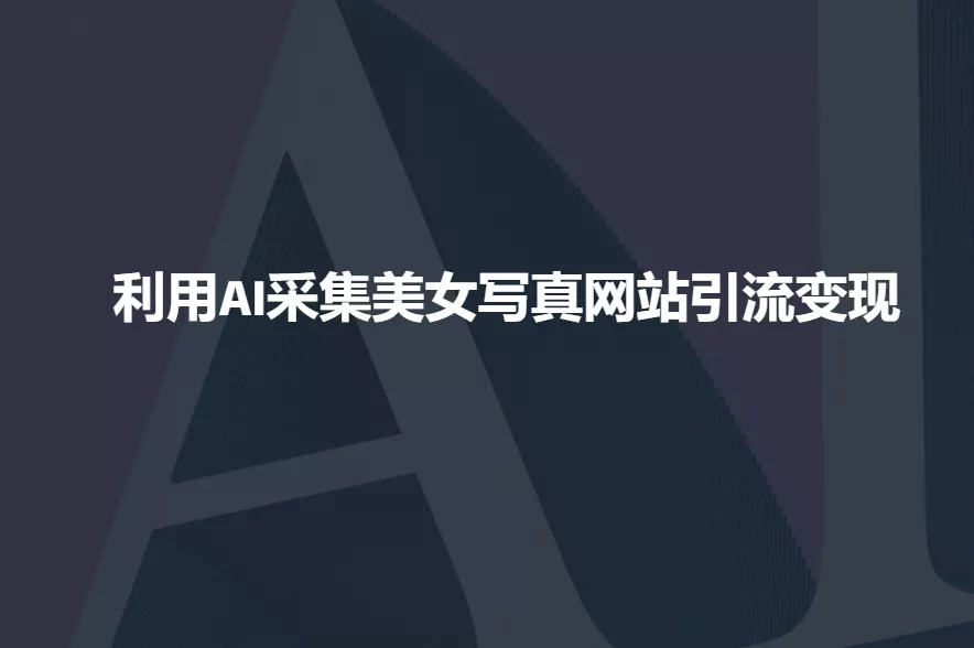 利用AI采集美女写真网站引流变现，引流嘎嘎的-创享联盟-猴哥资源发布站