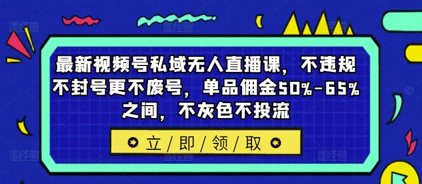 最新视频号私域无人直播课,不违规不封号更不废号,单品佣金50%-65%之间,不灰色不投流-创享联盟-猴哥资源发布站