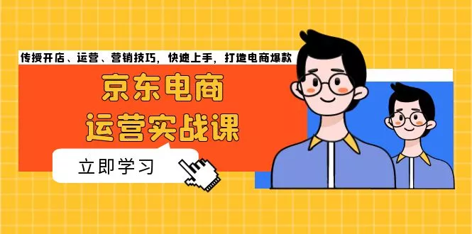 京东电商运营实战课，传授开店、运营、营销技巧，快速上手，打造电商爆款-创享联盟-猴哥资源发布站