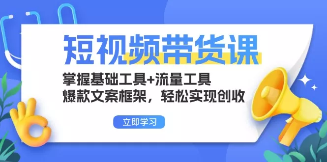 短视频带货课：掌握基础工具+流量工具，爆款文案框架，轻松实现创收-创享联盟-猴哥资源发布站