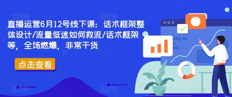 直播运营6月12号线下课：话术框架整体设计/流量低迷如何救流/话术框架等，全场燃爆，非常干货-创享联盟-猴哥资源发布站