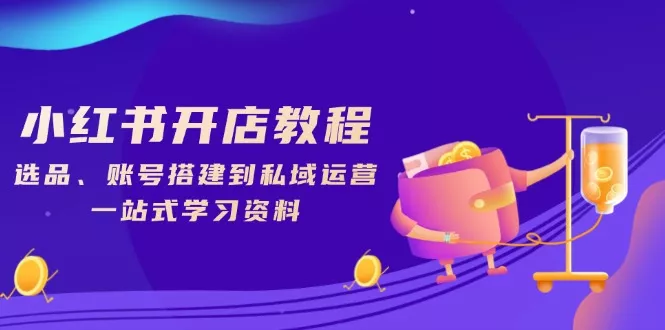 小红书开店教程，选品、账号搭建到私域运营，一站式学习资料-创享联盟-猴哥资源发布站