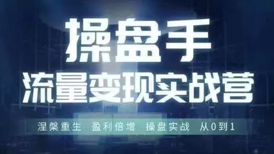 操盘手流量实战变现营6月28-30号线下课，涅槃重生 盈利倍增 操盘实战 从0到1-创享联盟-猴哥资源发布站