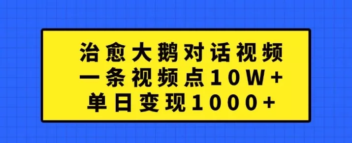 治愈大鹅对话视频，一条视频点赞 10W+，单日变现1k+【揭秘】-创享联盟-猴哥资源发布站