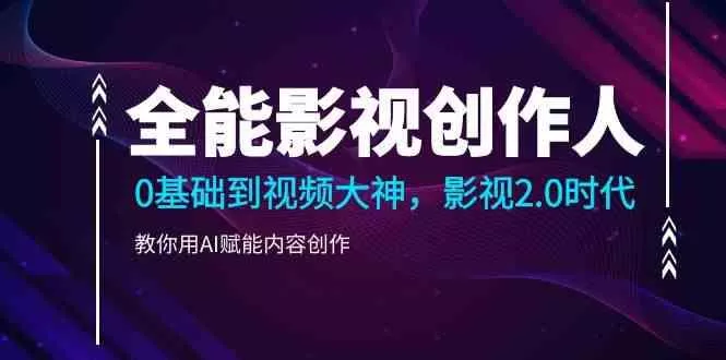 全能影视创作人，0基础到视频大神，影视2.0时代，教你用AI赋能内容创作(更新85节)-创享联盟-猴哥资源发布站