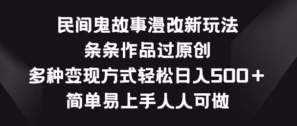 民间鬼故事漫改新玩法，条条作品过原创，多种变现方式，简单易上手人人可做【揭秘】-创享联盟-猴哥资源发布站