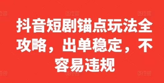 抖音短剧锚点玩法全攻略，出单稳定，不容易违规-创享联盟-猴哥资源发布站