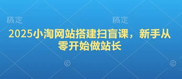 2025小淘网站搭建扫盲课，新手从零开始做站长-创享联盟-猴哥资源发布站