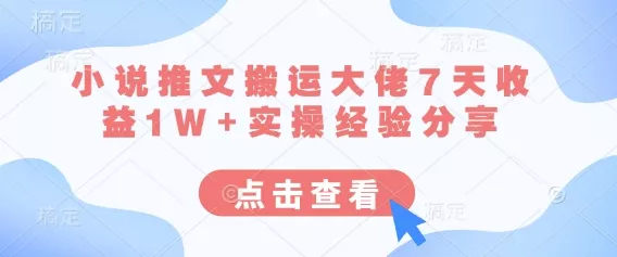 小说推文搬运大佬7天收益1W+实操经验分享-创享联盟-猴哥资源发布站