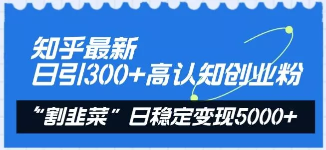 知乎最新日引300+高认知创业粉，“割韭菜”日稳定变现5000+【揭秘】-创享联盟-猴哥资源发布站