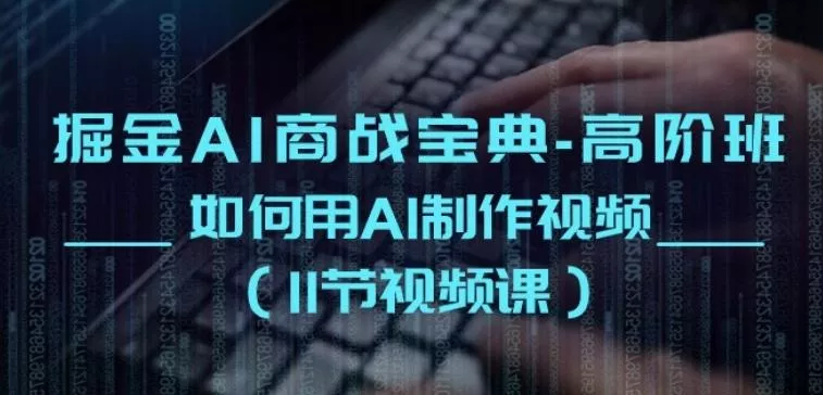 掘金AI商战宝典-高阶班：如何用AI制作视频(11节视频课)-创享联盟-猴哥资源发布站
