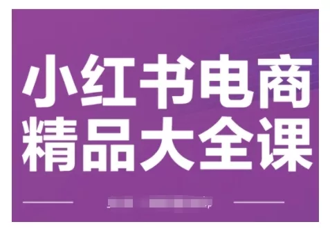 小红书电商精品大全课，快速掌握小红书运营技巧，实现精准引流与爆单目标，轻松玩转小红书电商(更新2月)-创享联盟-猴哥资源发布站