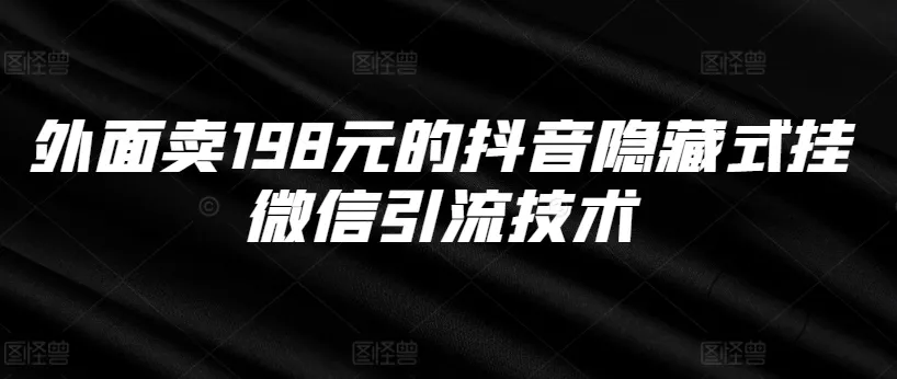 外面卖198元的抖音隐藏式挂微信引流技术-创享联盟-猴哥资源发布站