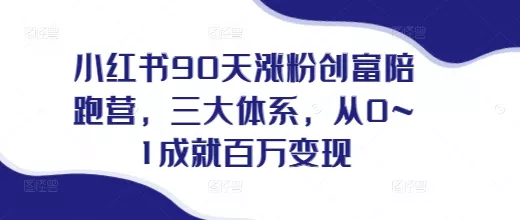小红书90天涨粉创富陪跑营，​三大体系，从0~1成就百万变现，做小红书的最后一站-创享联盟-猴哥资源发布站