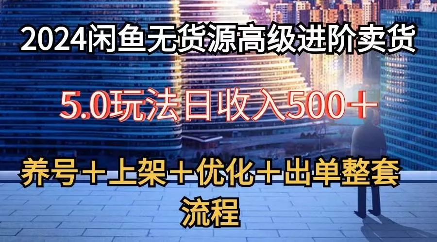 2024闲鱼无货源高级进阶卖货5.0，养号＋选品＋上架＋优化＋出单整套流程-创享联盟-猴哥资源发布站
