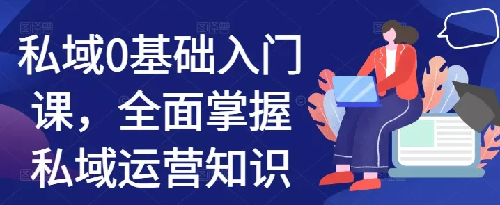 私域0基础入门课，全面掌握私域运营知识-创享联盟-猴哥资源发布站