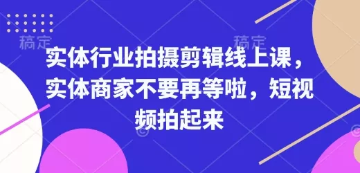 实体行业拍摄剪辑线上课，实体商家不要再等啦，短视频拍起来-创享联盟-猴哥资源发布站