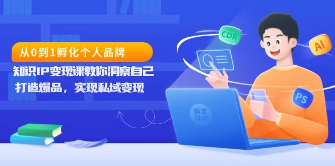 从0到1孵化个人品牌，知识IP变现课教你洞察自己，打造爆品，实现私域变现-创享联盟-猴哥资源发布站