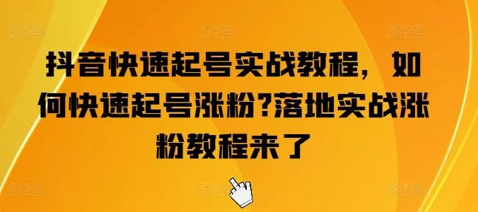 抖音快速起号实战教程，如何快速起号涨粉?落地实战涨粉教程来了-创享联盟-猴哥资源发布站