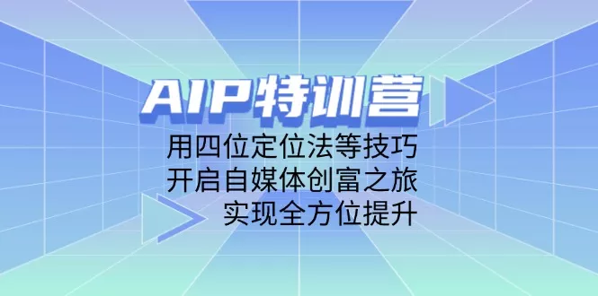 AIP特训营，用四位定位法等技巧，开启自媒体创富之旅，实现全方位提升-创享联盟-猴哥资源发布站
