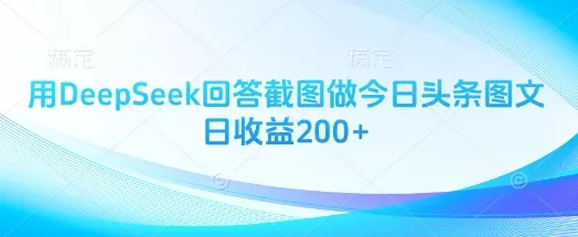 用DeepSeek回答截图做今日头条图文日收益200+-创享联盟-猴哥资源发布站