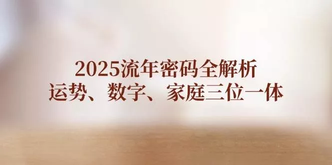 2025流年密码全解析，运势、数字、家庭三位一体-创享联盟-猴哥资源发布站