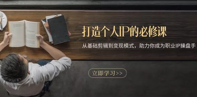 打造个人IP的必修课：从基础剪辑到变现模式，助力你成为职业IP操盘手-创享联盟-猴哥资源发布站