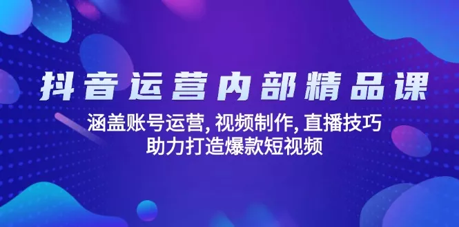 抖音运营内部精品课：涵盖账号运营, 视频制作, 直播技巧, 助力打造爆款...-创享联盟-猴哥资源发布站