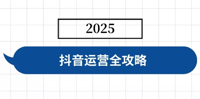 抖音运营全攻略，涵盖账号搭建、人设塑造、投流等，快速起号，实现变现-创享联盟-猴哥资源发布站