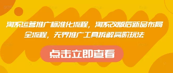 淘系运营推广标准化流程，​淘系改版后新品布局全流程，无界推广工具拆解高阶玩法-创享联盟-猴哥资源发布站