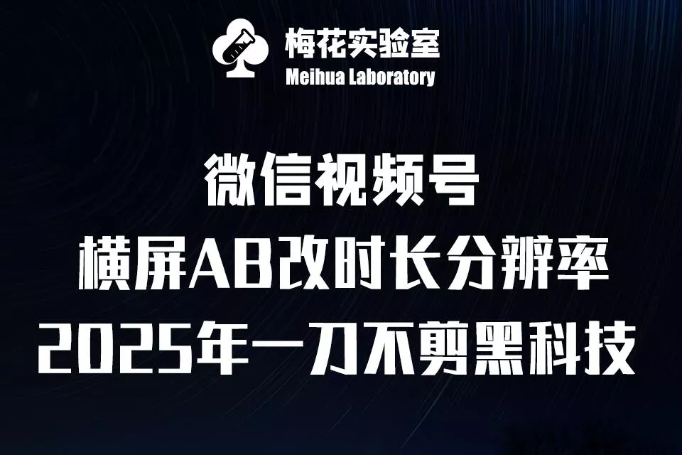 梅花实验室2025视频号最新一刀不剪黑科技，宽屏AB画中画+随机时长+帧率融合玩法-创享联盟-猴哥资源发布站