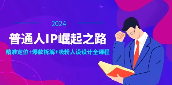 普通人IP崛起之路：打造个人品牌，精准定位+爆款拆解+吸粉人设设计全课程-创享联盟-猴哥资源发布站