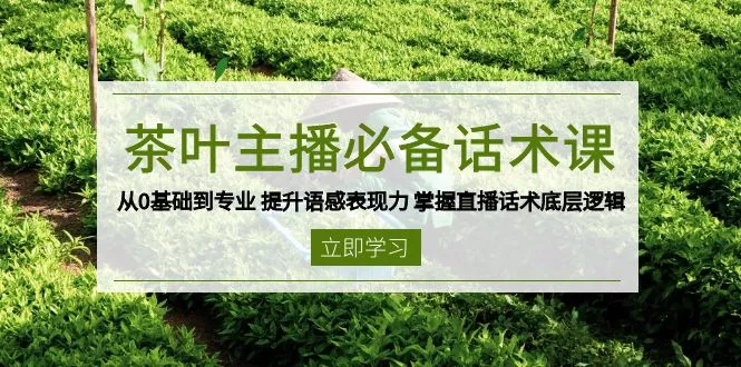茶叶 主播必备话术课 从0基础到专业 提升语感表现力 掌握直播话术底层逻辑-创享联盟-猴哥资源发布站