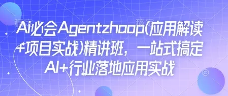 Ai必会Agent(应用解读+项目实战)精讲班，一站式搞定AI+行业落地应用实战-创享联盟-猴哥资源发布站
