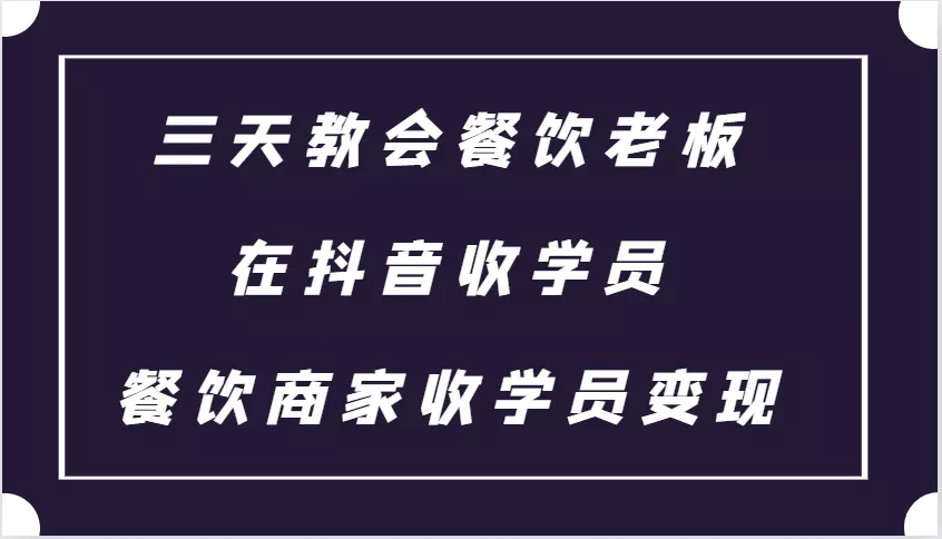 三天教会餐饮老板在抖音收学员 ,餐饮商家收学员变现课程-创享联盟-猴哥资源发布站