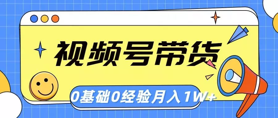 视频号轻创业带货，零基础，零经验，月入1w+-创享联盟-猴哥资源发布站