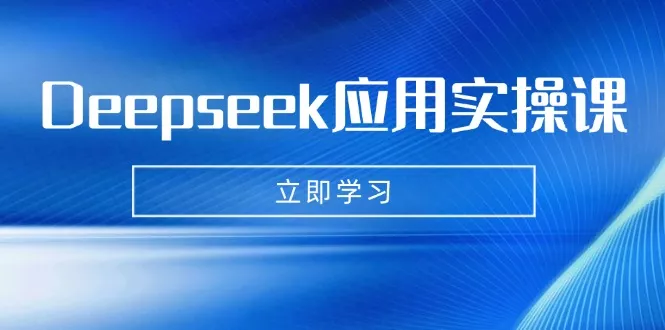 Deepseek应用实操课：AI制作数字妈妈、写真、短视频，辅导作业，PPT制作等-创享联盟-猴哥资源发布站