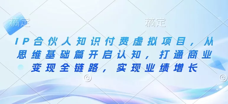 IP合伙人知识付费虚拟项目，从思维基础篇开启认知，打通商业变现全链路，实现业绩增长-创享联盟-猴哥资源发布站