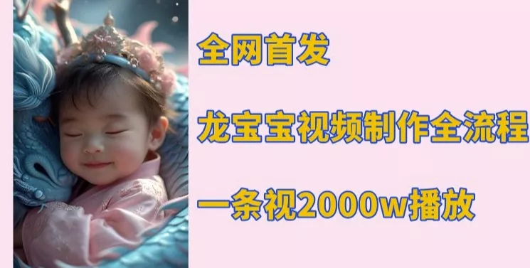 全网首发，龙宝宝视频制作教程，一条视频2000w播放-创享联盟-猴哥资源发布站