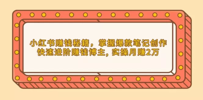 小红书赚钱秘籍，掌握爆款笔记创作，快速进阶赚钱博主, 实操月赚2万-创享联盟-猴哥资源发布站
