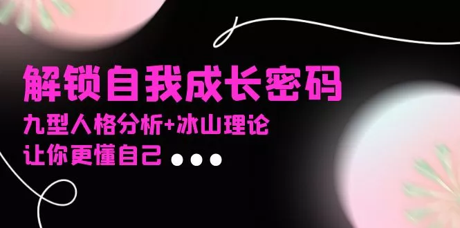 某社群课程，解锁自我成长密码，九型人格分析+冰山理论，让你更懂自己-创享联盟-猴哥资源发布站
