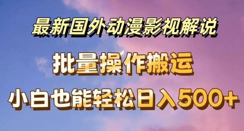 最新国外动漫影视解说，批量下载自动翻译，小白也能轻松日入500+【揭秘】-创享联盟-猴哥资源发布站