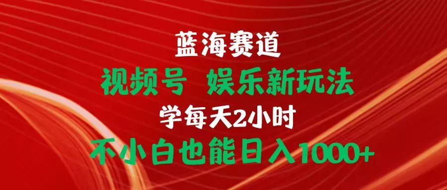 蓝海赛道视频号 娱乐新玩法每天2小时小白也能日入1000+-创享联盟-猴哥资源发布站