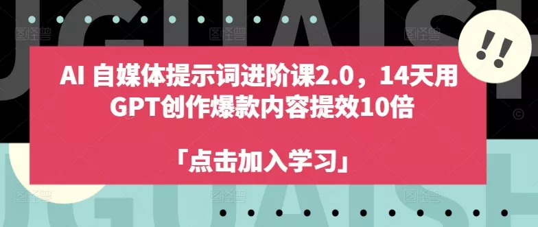 AI自媒体提示词进阶课2.0，14天用 GPT创作爆款内容提效10倍-创享联盟-猴哥资源发布站