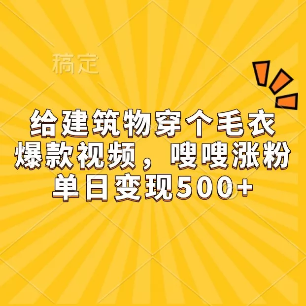 给建筑物穿个毛衣，爆款视频，嗖嗖涨粉，单日变现500+-创享联盟-猴哥资源发布站